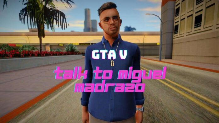 how to talk to Miguel Madrazo in GTA V